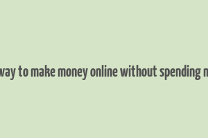 best way to make money online without spending money