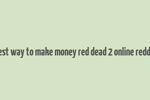 best way to make money red dead 2 online reddit