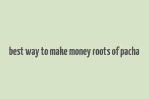 best way to make money roots of pacha