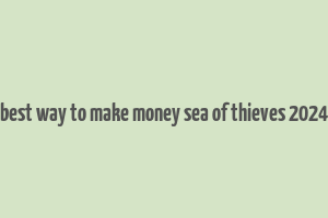 best way to make money sea of thieves 2024