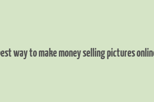 best way to make money selling pictures online