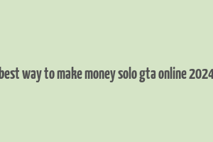 best way to make money solo gta online 2024