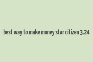 best way to make money star citizen 3.24