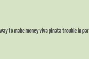 best way to make money viva pinata trouble in paradise