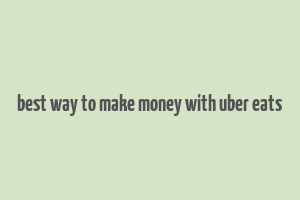 best way to make money with uber eats