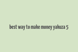 best way to make money yakuza 5