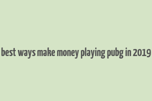 best ways make money playing pubg in 2019