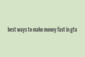 best ways to make money fast in gta