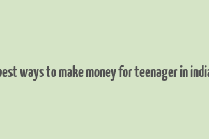 best ways to make money for teenager in india