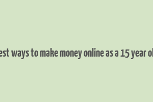 best ways to make money online as a 15 year old