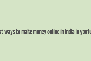 best ways to make money online in india in youtube