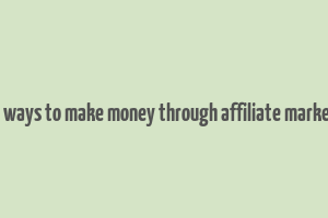 best ways to make money through affiliate marketing