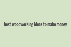 best woodworking ideas to make money