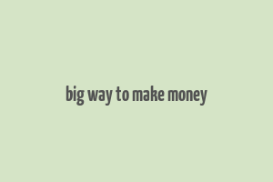 big way to make money