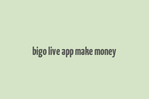 bigo live app make money