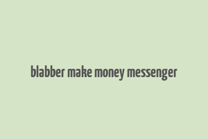 blabber make money messenger