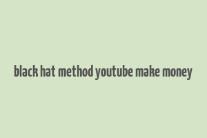 black hat method youtube make money