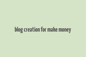 blog creation for make money