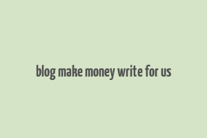 blog make money write for us