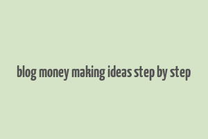 blog money making ideas step by step