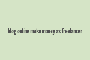 blog online make money as freelancer