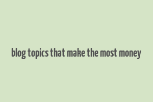 blog topics that make the most money