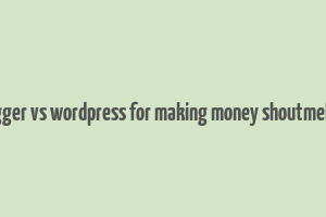 blogger vs wordpress for making money shoutmeloed