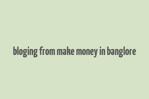 bloging from make money in banglore