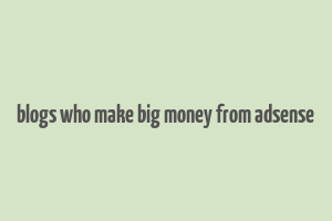 blogs who make big money from adsense