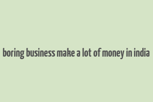 boring business make a lot of money in india