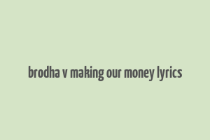 brodha v making our money lyrics