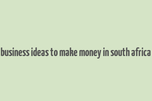 business ideas to make money in south africa