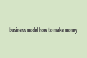 business model how to make money