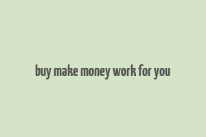 buy make money work for you