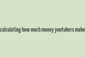 calculating how much money youtubers make