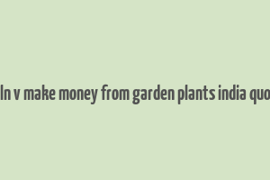 caln v make money from garden plants india quora