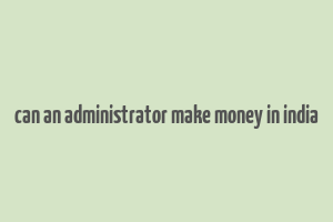 can an administrator make money in india