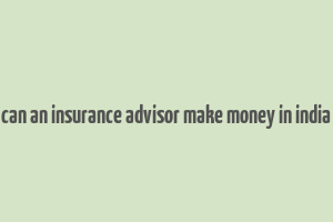 can an insurance advisor make money in india