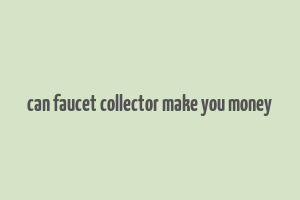 can faucet collector make you money