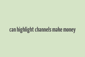 can highlight channels make money