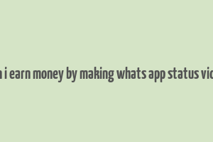 can i earn money by making whats app status video