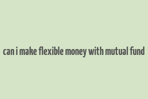 can i make flexible money with mutual fund