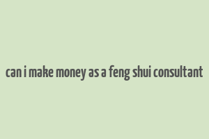 can i make money as a feng shui consultant