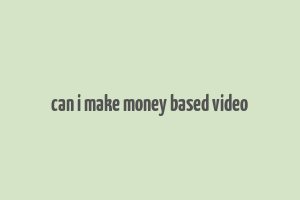 can i make money based video