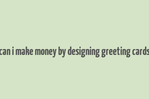 can i make money by designing greeting cards