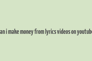 can i make money from lyrics videos on youtube