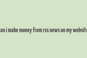 can i make money from rss news on my website