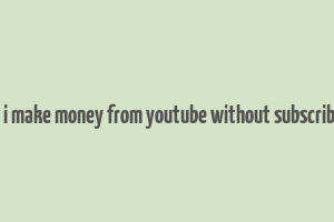 can i make money from youtube without subscribers