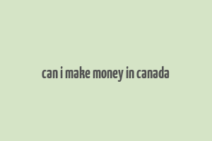 can i make money in canada