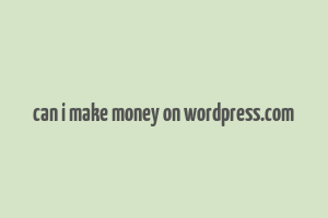 can i make money on wordpress.com